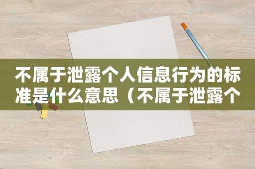 不屬于泄露個人信息行為的標準是什么意思（不屬于泄露個人信息行為的標準是什么）