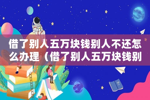 借了別人五萬塊錢別人不還怎么辦理（借了別人五萬塊錢別人不還怎么辦）