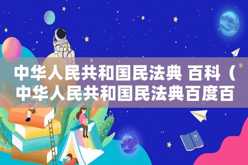 中華人民共和國民法典 百科（中華人民共和國民法典百度百科）