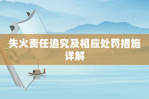 失火責任追究及相應處罰措施詳解