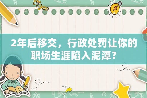 2年后移交，行政處罰讓你的職場生涯陷入泥潭？