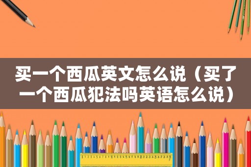 買一個西瓜英文怎么說（買了一個西瓜犯法嗎英語怎么說）