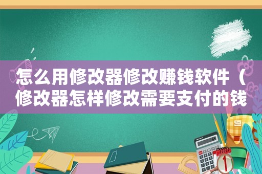 怎么用修改器修改賺錢軟件（修改器怎樣修改需要支付的錢）