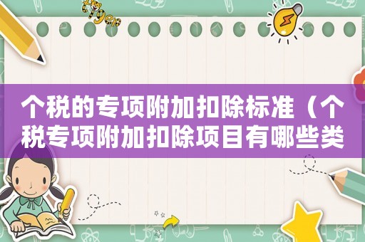 個稅的專項附加扣除標準（個稅專項附加扣除項目有哪些類型）