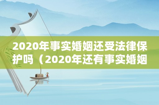 2020年事實婚姻還受法律保護嗎（2020年還有事實婚姻的說法）
