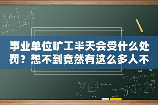事業(yè)單位曠工半天會(huì)受什么處罰？想不到竟然有這么多人不知道