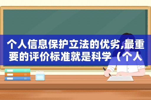 個人信息保護立法的優劣,最重要的評價標準就是科學（個人信息保護法的立法宗旨是什么意思）