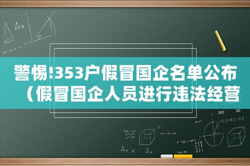 警惕!353戶假冒國企名單公布（假冒國企人員進行違法經營如何處理?）