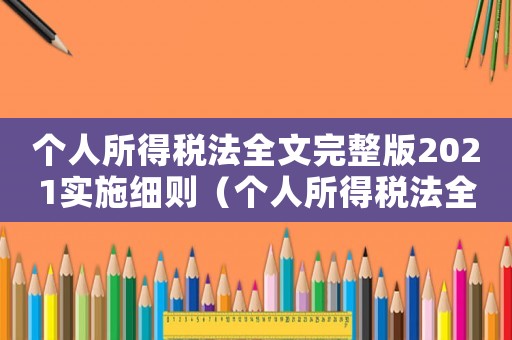個人所得稅法全文完整版2021實施細則（個人所得稅法全文完整版2022）