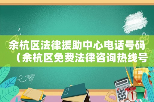 余杭區(qū)法律援助中心電話號碼（余杭區(qū)免費(fèi)法律咨詢熱線號碼）