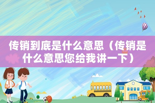 傳銷到底是什么意思（傳銷是什么意思您給我講一下）