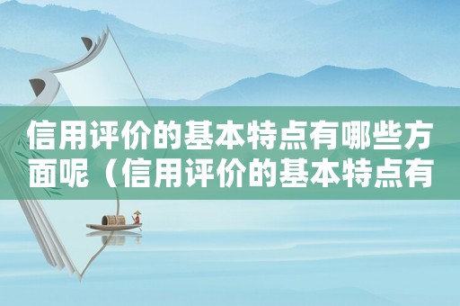 信用評價的基本特點有哪些方面呢（信用評價的基本特點有哪些方面）