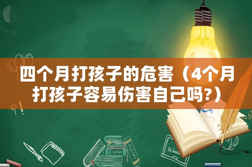 四個月打孩子的危害（4個月打孩子容易傷害自己嗎?）
