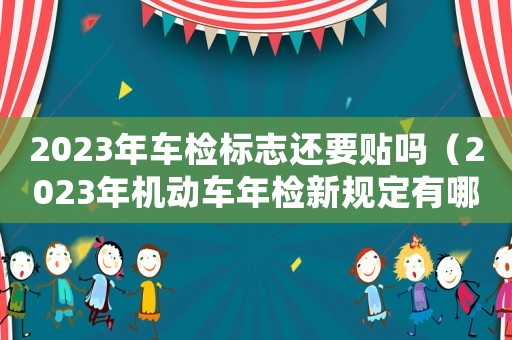 2023年車檢標志還要貼嗎（2023年機動車年檢新規定有哪些呢）