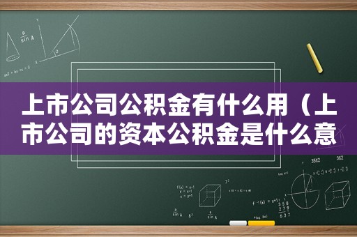 上市公司公積金有什么用（上市公司的資本公積金是什么意思）