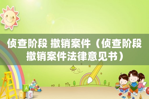 偵查階段 撤銷案件（偵查階段撤銷案件法律意見(jiàn)書(shū)）