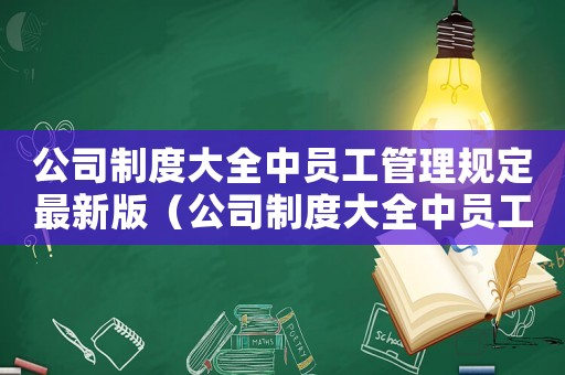 公司制度大全中員工管理規(guī)定最新版（公司制度大全中員工管理規(guī)定最新）
