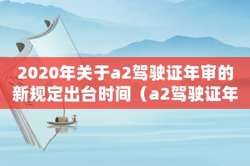 2020年關于a2駕駛證年審的新規定出臺時間（a2駕駛證年審新規定2020）