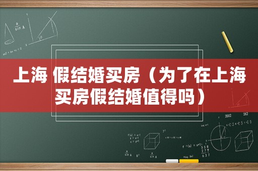 上海 假結(jié)婚買房（為了在上海買房假結(jié)婚值得嗎）