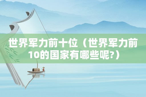 世界軍力前十位（世界軍力前10的國(guó)家有哪些呢?）