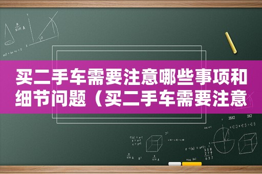 買二手車需要注意哪些事項和細節問題（買二手車需要注意哪些事項和細節）