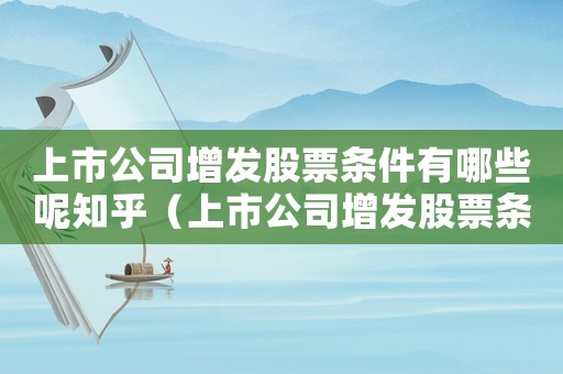 上市公司增發股票條件有哪些呢知乎（上市公司增發股票條件有哪些呢）