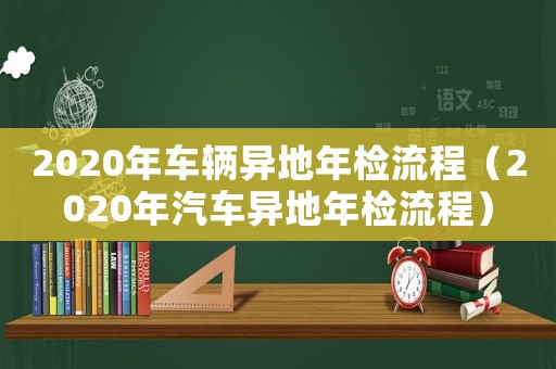 2020年車輛異地年檢流程（2020年汽車異地年檢流程）