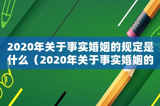 2020年關(guān)于事實(shí)婚姻的規(guī)定是什么（2020年關(guān)于事實(shí)婚姻的規(guī)定）