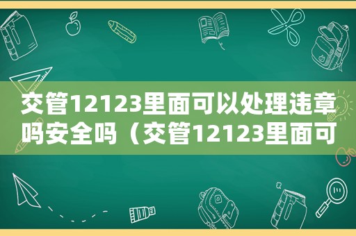 交管12123里面可以處理違章嗎安全嗎（交管12123里面可以處理違章嗎）