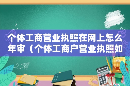 個(gè)體工商營業(yè)執(zhí)照在網(wǎng)上怎么年審（個(gè)體工商戶營業(yè)執(zhí)照如何網(wǎng)上年審呢）