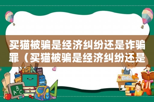 買貓被騙是經(jīng)濟(jì)糾紛還是詐騙罪（買貓被騙是經(jīng)濟(jì)糾紛還是詐騙）