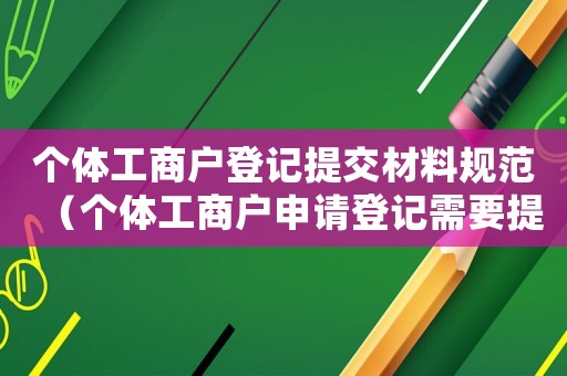 個體工商戶登記提交材料規范（個體工商戶申請登記需要提交什么材料）