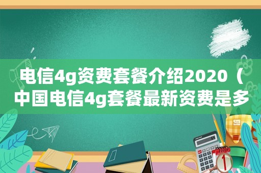 電信4g資費套餐介紹2020（中國電信4g套餐最新資費是多少）
