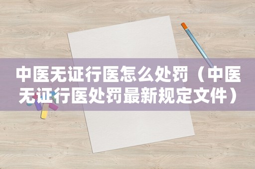 中醫無證行醫怎么處罰（中醫無證行醫處罰最新規定文件）