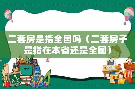 二套房是指全國(guó)嗎（二套房子是指在本省還是全國(guó)）