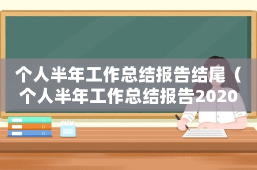 個人半年工作總結(jié)報告結(jié)尾（個人半年工作總結(jié)報告2020）