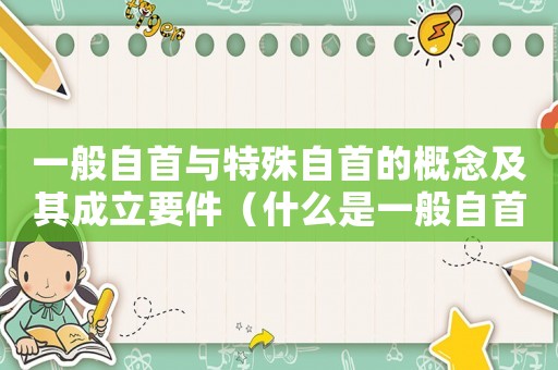 一般自首與特殊自首的概念及其成立要件（什么是一般自首什么是特殊自首）