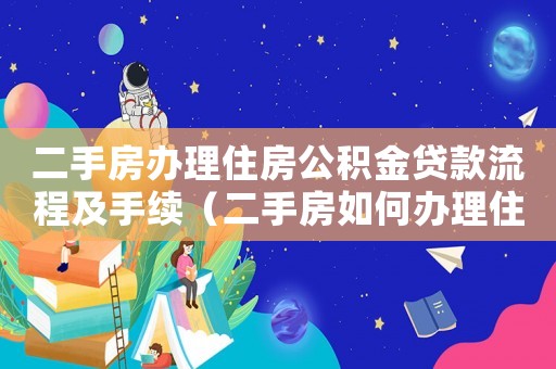 二手房辦理住房公積金貸款流程及手續（二手房如何辦理住房公積金貸款）