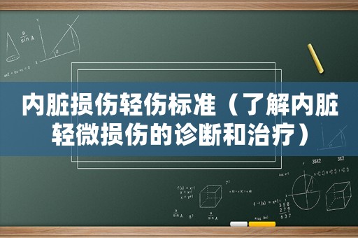 內臟損傷輕傷標準（了解內臟輕微損傷的診斷和治療）