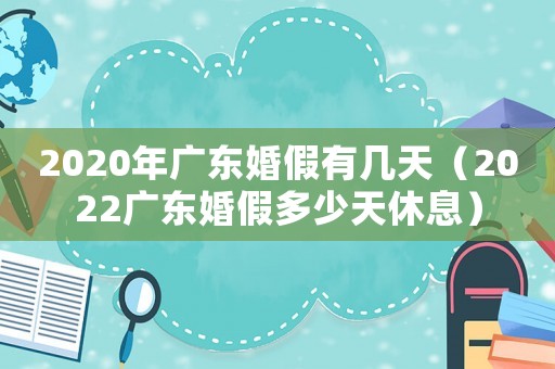 2020年廣東婚假有幾天（2022廣東婚假多少天休息）