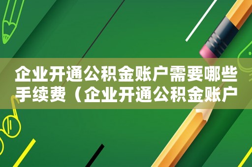 企業開通公積金賬戶需要哪些手續費（企業開通公積金賬戶需要哪些手續）