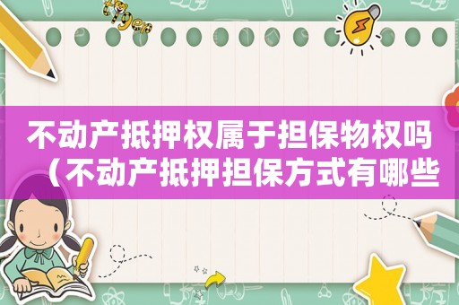 不動產抵押權屬于擔保物權嗎（不動產抵押擔保方式有哪些種類）