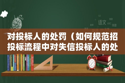 對(duì)投標(biāo)人的處罰（如何規(guī)范招投標(biāo)流程中對(duì)失信投標(biāo)人的處罰）