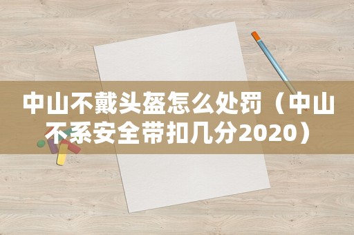 中山不戴頭盔怎么處罰（中山不系安全帶扣幾分2020）