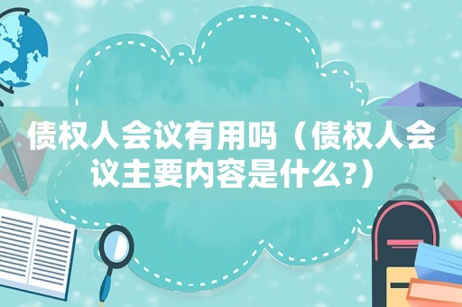 債權人會議有用嗎（債權人會議主要內容是什么?）