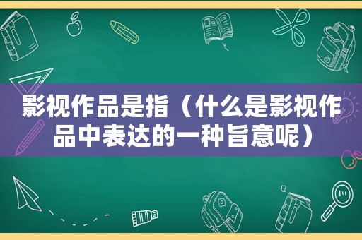 影視作品是指（什么是影視作品中表達的一種旨意呢）