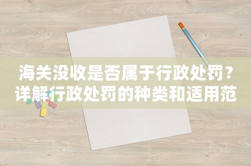 海關沒收是否屬于行政處罰？詳解行政處罰的種類和適用范圍