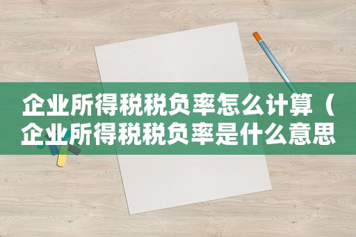 企業所得稅稅負率怎么計算（企業所得稅稅負率是什么意思）