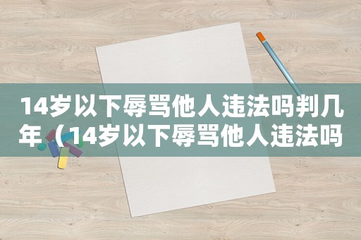 14歲以下辱罵他人違法嗎判幾年（14歲以下辱罵他人違法嗎）