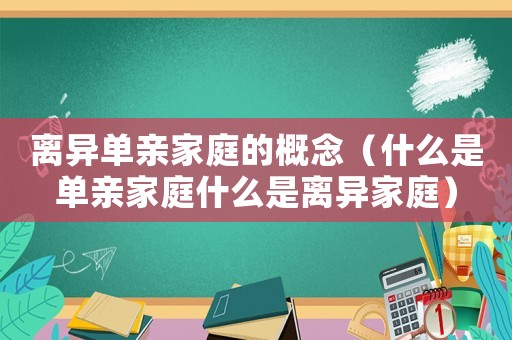 離異單親家庭的概念（什么是單親家庭什么是離異家庭）
